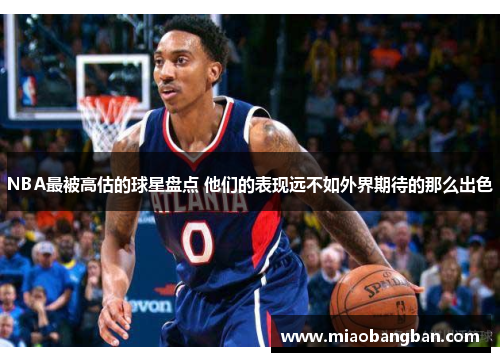 NBA最被高估的球星盘点 他们的表现远不如外界期待的那么出色